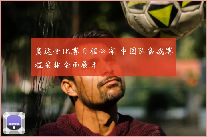 奥运会比赛日程公布 中国队备战赛程安排全面展开
