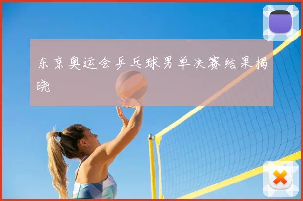 东京奥运会乒乓球男单决赛结果揭晓