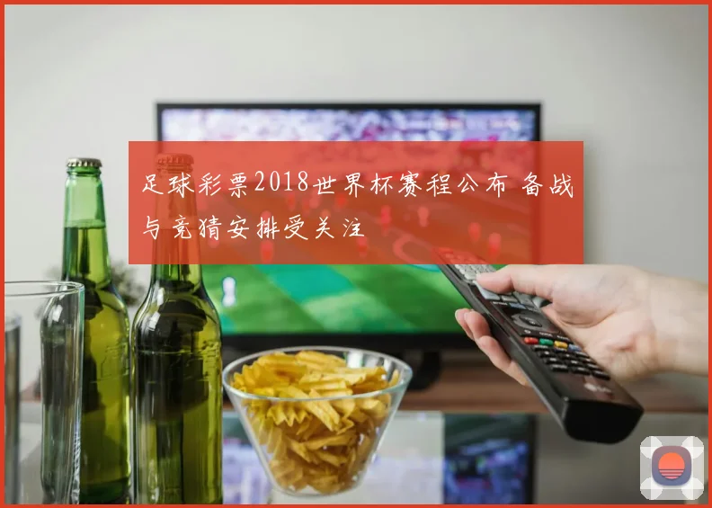 足球彩票2018世界杯赛程公布 备战与竞猜安排受关注