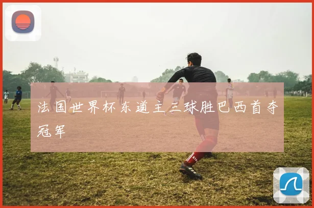法国世界杯东道主三球胜巴西首夺冠军