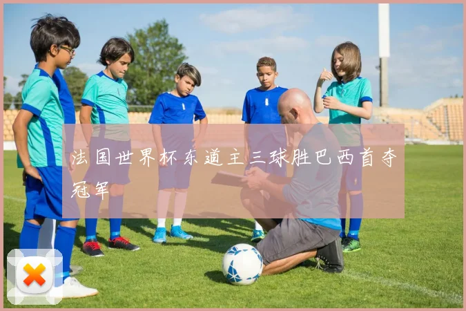 法国世界杯东道主三球胜巴西首夺冠军