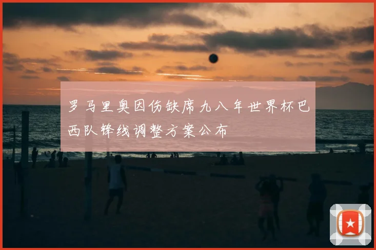罗马里奥因伤缺席九八年世界杯巴西队锋线调整方案公布