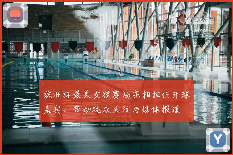 欧洲杯最美女孩赛场亮相担任开球嘉宾，带动观众关注与媒体报道