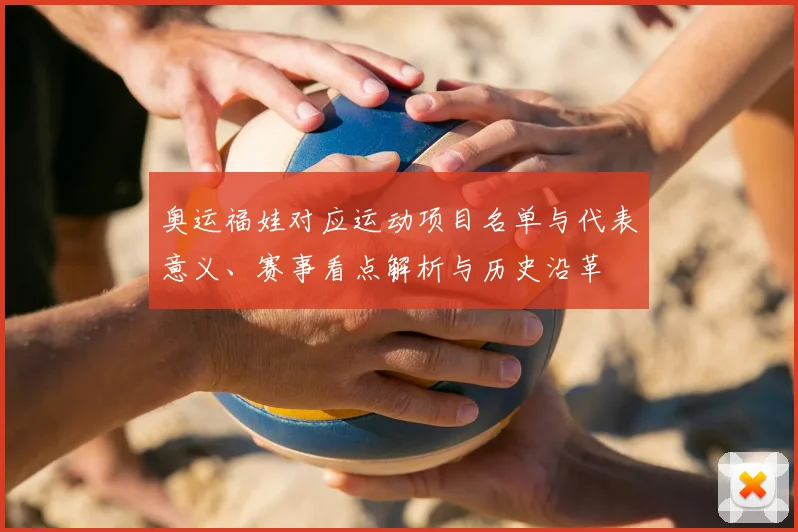 奥运福娃对应运动项目名单与代表意义、赛事看点解析与历史沿革